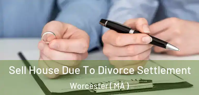 Sell House Due To Divorce Settlement Worcester ( MA )